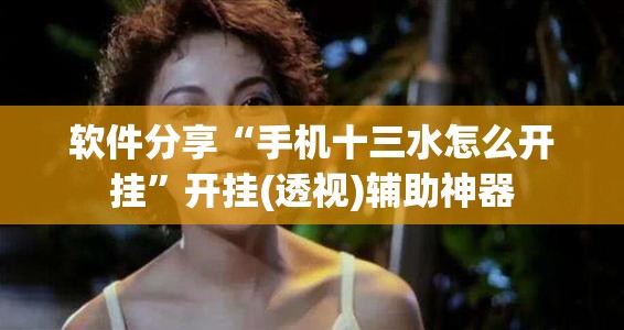 软件分享“手机十三水怎么开挂	”开挂(透视)辅助神器