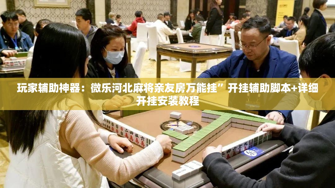 玩家辅助神器：微乐河北麻将亲友房万能挂	”开挂辅助脚本+详细开挂安装教程