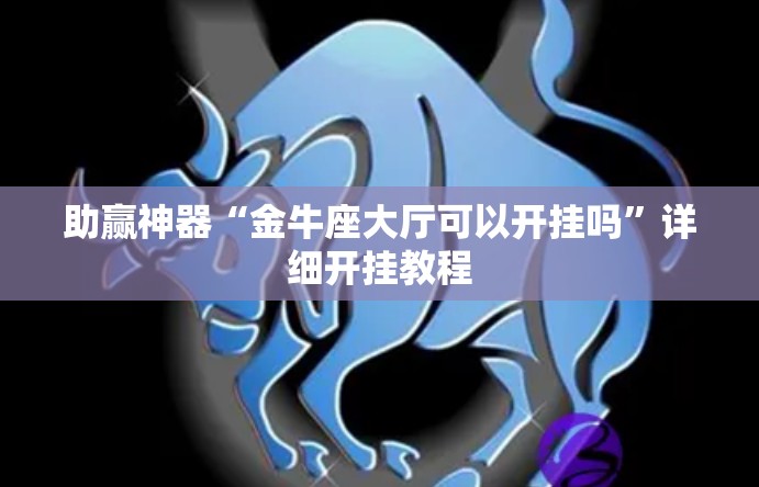 助赢神器“金牛座大厅可以开挂吗”详细开挂教程