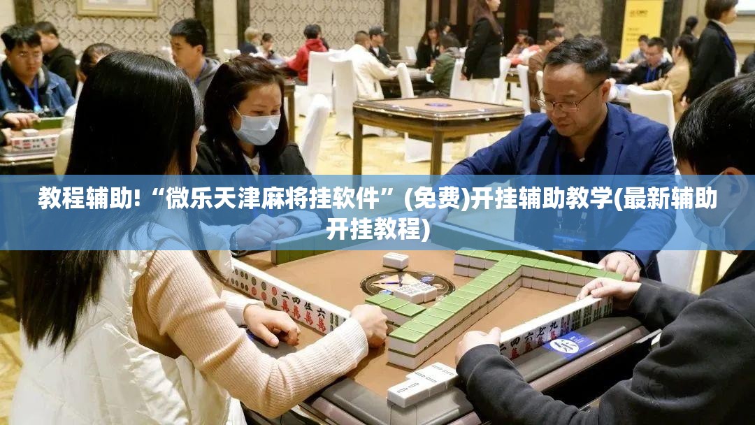 教程辅助!“微乐天津麻将挂软件”(免费)开挂辅助教学(最新辅助开挂教程)