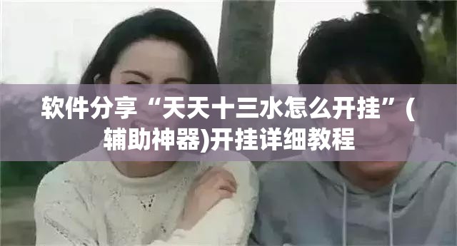 软件分享“天天十三水怎么开挂”(辅助神器)开挂详细教程