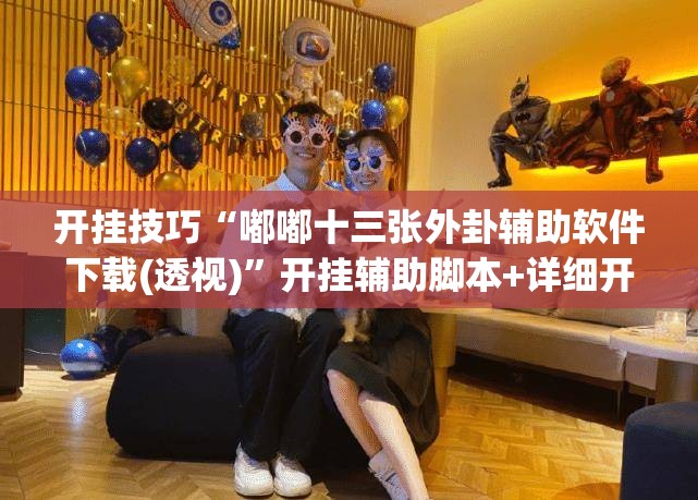 开挂技巧“嘟嘟十三张外卦辅助软件下载(透视)”开挂辅助脚本+详细开挂安装教程
