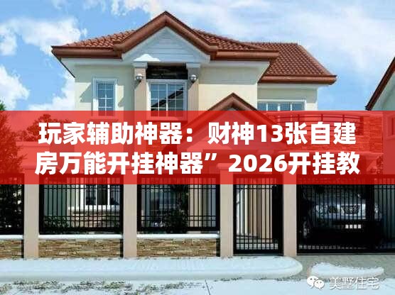 玩家辅助神器：财神13张自建房万能开挂神器	”2026开挂教程步骤