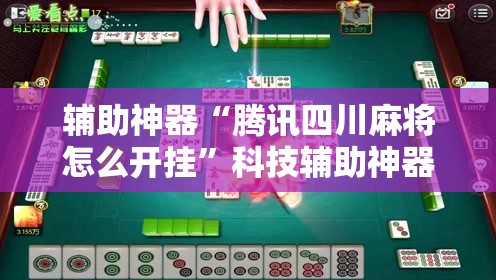 辅助神器“腾讯四川麻将怎么开挂”科技辅助神器手机版