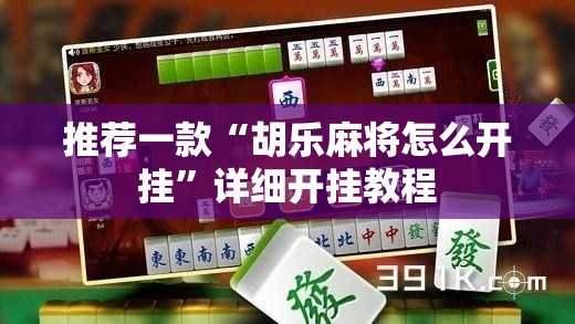 推荐一款“胡乐麻将怎么开挂	”详细开挂教程