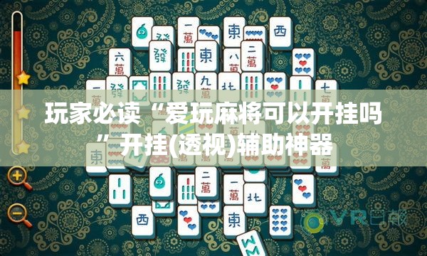 玩家必读“爱玩麻将可以开挂吗”开挂(透视)辅助神器
