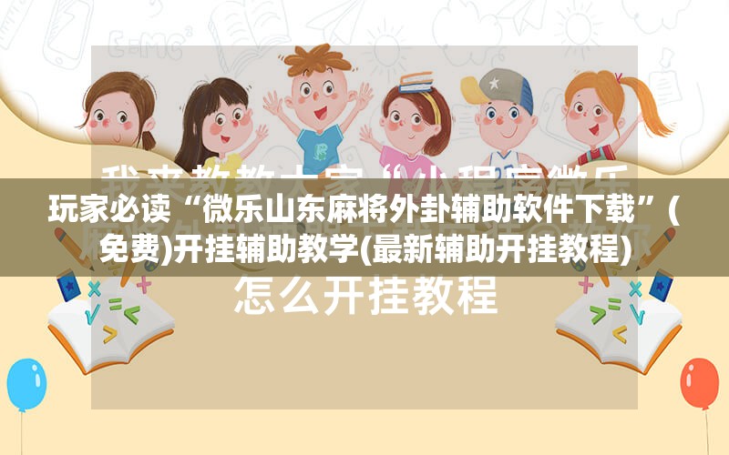 玩家必读“微乐山东麻将外卦辅助软件下载	”(免费)开挂辅助教学(最新辅助开挂教程)