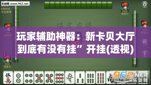 玩家辅助神器：新卡贝大厅到底有没有挂”开挂(透视)辅助教程