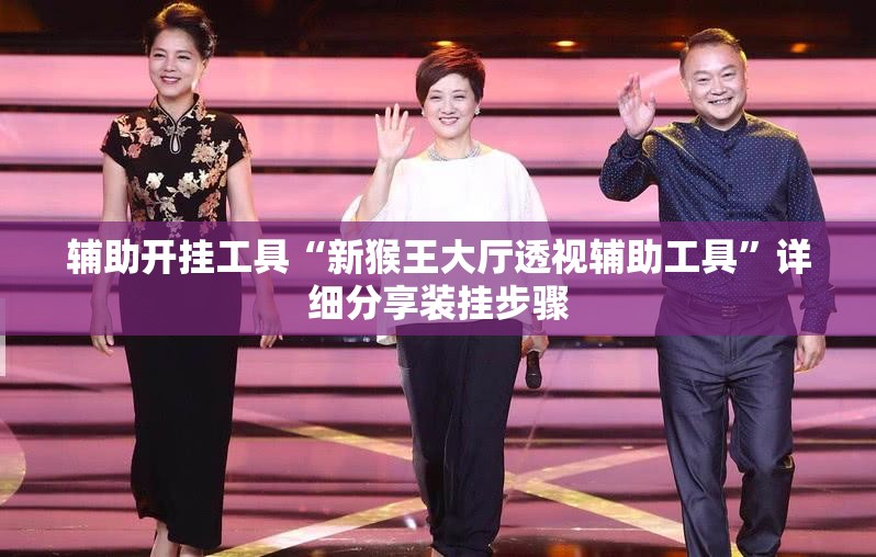 辅助开挂工具“新猴王大厅透视辅助工具	”详细分享装挂步骤