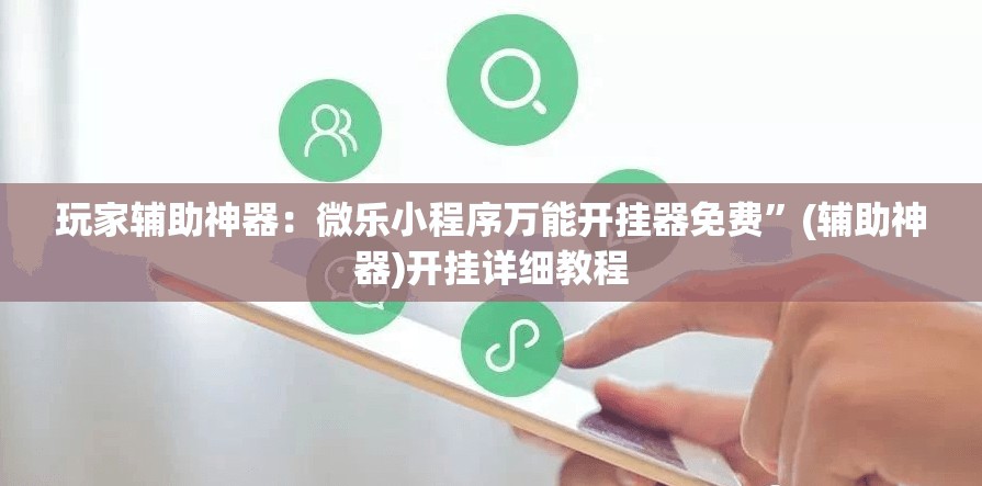 玩家辅助神器：微乐小程序万能开挂器免费”(辅助神器)开挂详细教程