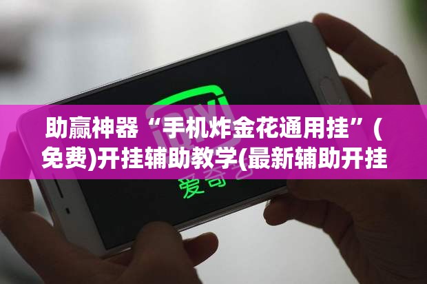 助赢神器“手机炸金花通用挂”(免费)开挂辅助教学(最新辅助开挂教程)
