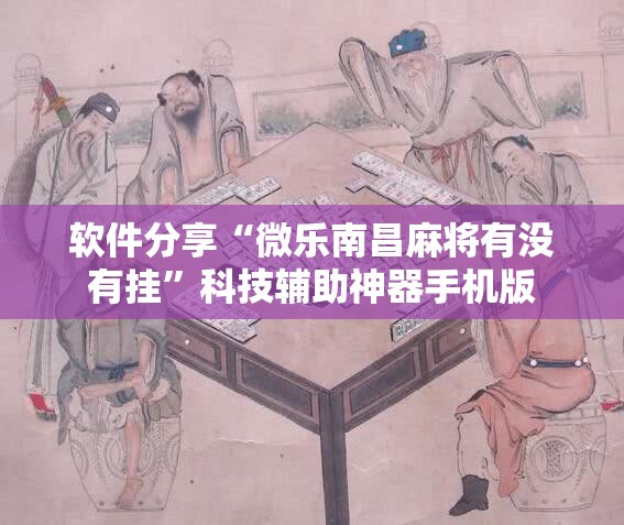 软件分享“微乐南昌麻将有没有挂”科技辅助神器手机版