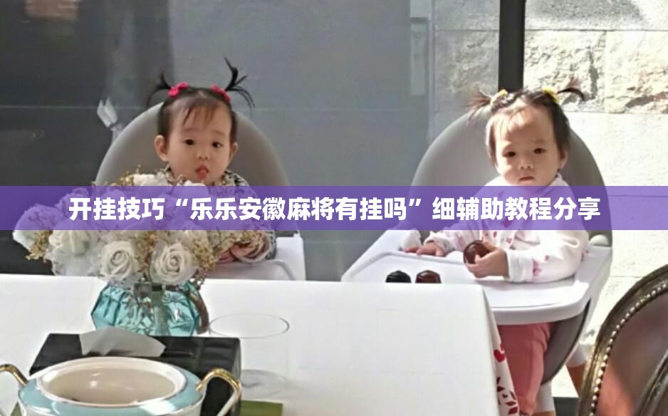 开挂技巧“乐乐安徽麻将有挂吗	”细辅助教程分享