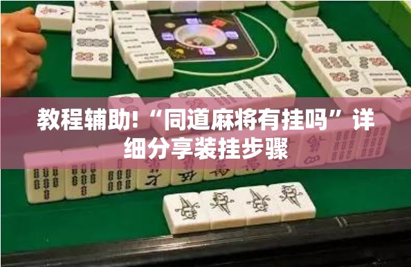 教程辅助!“同道麻将有挂吗”详细分享装挂步骤