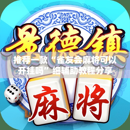 推荐一款“雀友会麻将可以开挂吗”细辅助教程分享