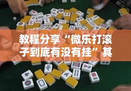 教程分享“微乐打滚子到底有没有挂”其实确实有挂