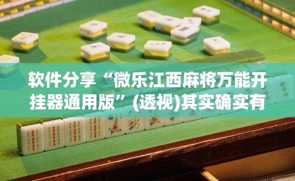 软件分享“微乐江西麻将万能开挂器通用版	”(透视)其实确实有挂
