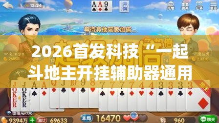 2026首发科技“一起斗地主开挂辅助器通用版	”(辅助神器)开挂详细教程
