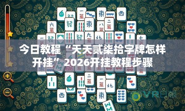 今日教程“天天贰柒拾字牌怎样开挂	”2026开挂教程步骤