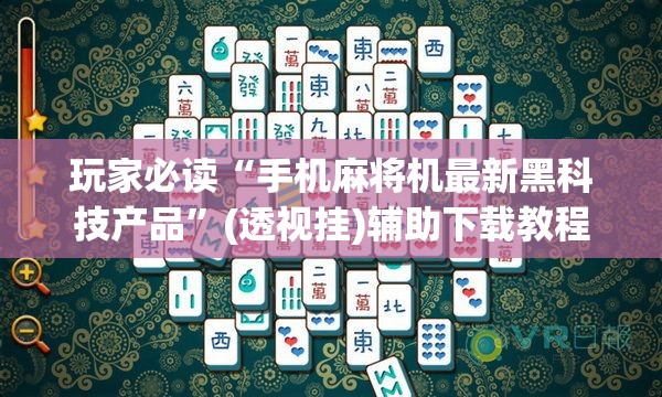 玩家必读“手机麻将机最新黑科技产品	”(透视挂)辅助下载教程