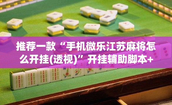 推荐一款“手机微乐江苏麻将怎么开挂(透视)”开挂辅助脚本+详细开挂安装教程