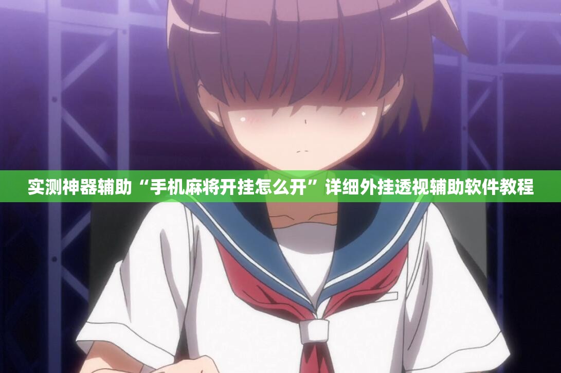 实测神器辅助“手机麻将开挂怎么开”详细外挂透视辅助软件教程