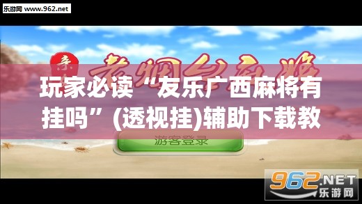 玩家必读“友乐广西麻将有挂吗”(透视挂)辅助下载教程