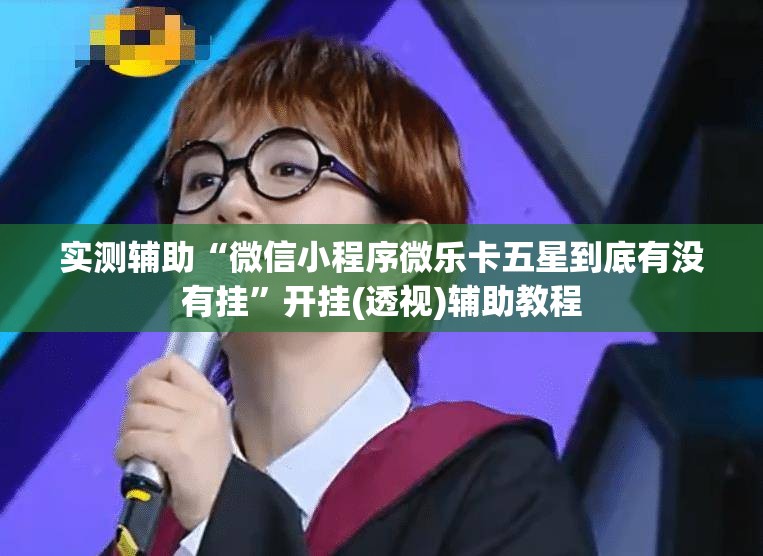 实测辅助“微信小程序微乐卡五星到底有没有挂	”开挂(透视)辅助教程