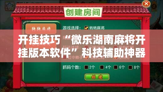 开挂技巧“微乐湖南麻将开挂版本软件”科技辅助神器手机版