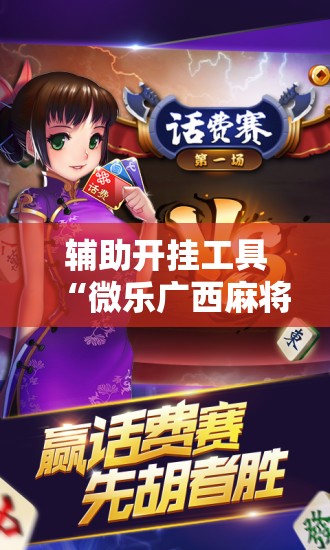 辅助开挂工具“微乐广西麻将开挂版本软件”科技辅助神器手机版