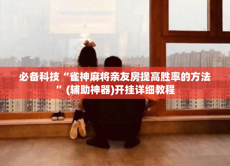 必备科技“雀神麻将亲友房提高胜率的方法”(辅助神器)开挂详细教程