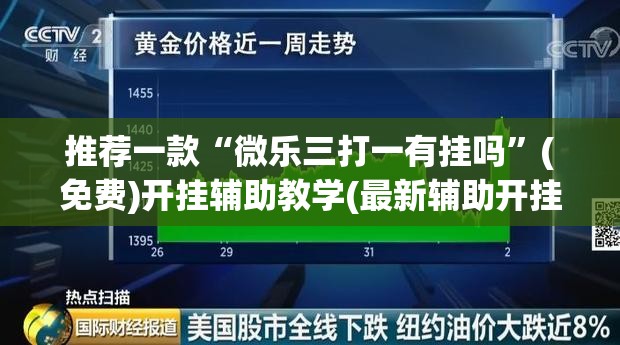 推荐一款“微乐三打一有挂吗”(免费)开挂辅助教学(最新辅助开挂教程)