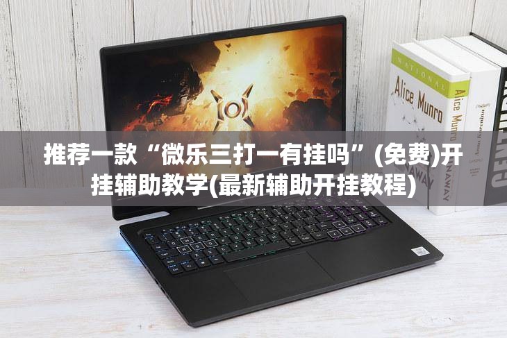 推荐一款“微乐三打一有挂吗”(免费)开挂辅助教学(最新辅助开挂教程)