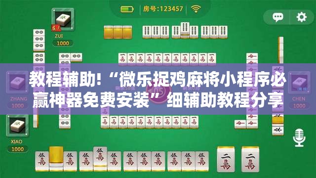 教程辅助!“微乐捉鸡麻将小程序必赢神器免费安装”细辅助教程分享