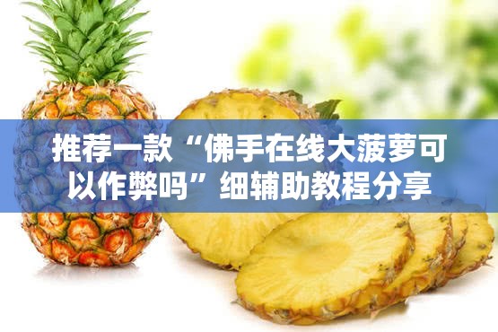 推荐一款“佛手在线大菠萝可以作弊吗	”细辅助教程分享