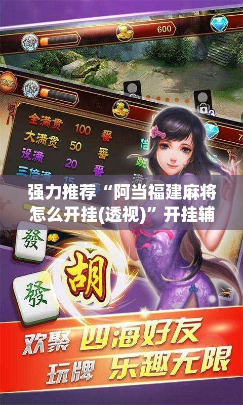 强力推荐“阿当福建麻将怎么开挂(透视)”开挂辅助脚本+详细开挂安装教程