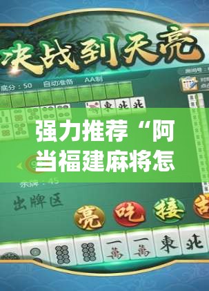 强力推荐“阿当福建麻将怎么开挂(透视)”开挂辅助脚本+详细开挂安装教程