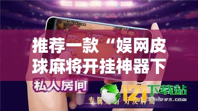 推荐一款“娱网皮球麻将开挂神器下载	”2026开挂教程步骤