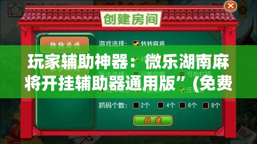 玩家辅助神器：微乐湖南麻将开挂辅助器通用版”(免费)开挂辅助教学(最新辅助开挂教程)