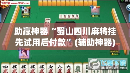 助赢神器“蜀山四川麻将挂先试用后付款”(辅助神器)开挂详细教程
