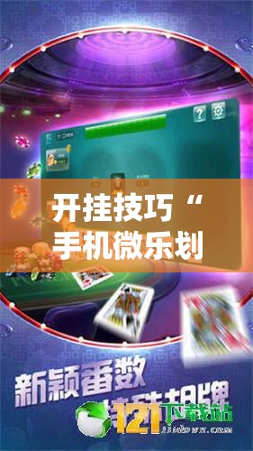 开挂技巧“手机微乐划水麻将万能开挂神器	”详细外挂透视辅助软件教程