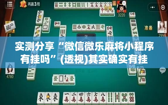 实测分享“微信微乐麻将小程序有挂吗”(透视)其实确实有挂