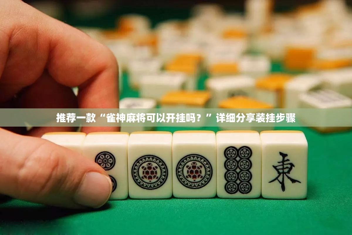 推荐一款“雀神麻将可以开挂吗？	”详细分享装挂步骤
