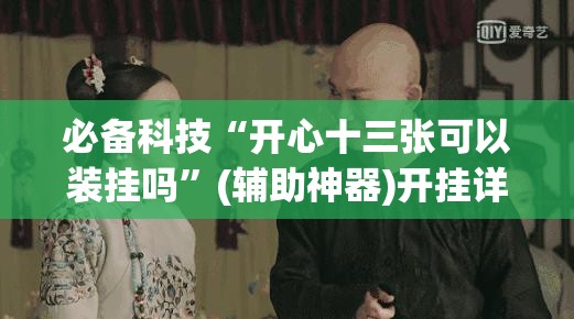 必备科技“开心十三张可以装挂吗	”(辅助神器)开挂详细教程