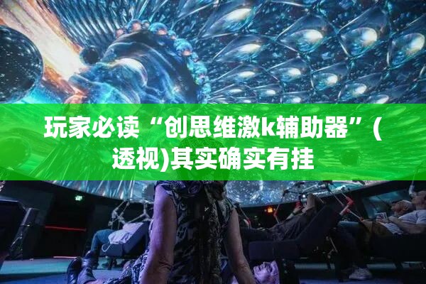 玩家必读“创思维激k辅助器	”(透视)其实确实有挂