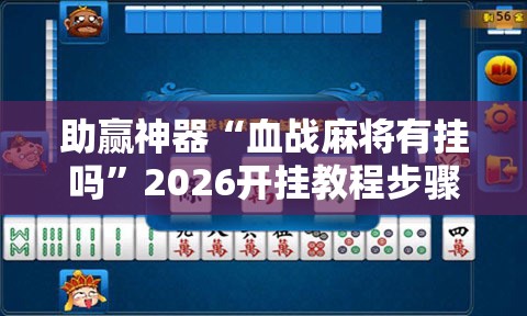 助赢神器“血战麻将有挂吗”2026开挂教程步骤