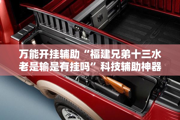 万能开挂辅助“福建兄弟十三水老是输是有挂吗”科技辅助神器手机版