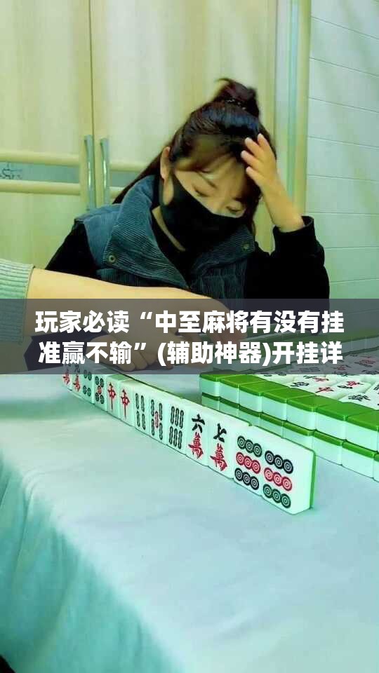玩家必读“中至麻将有没有挂准赢不输”(辅助神器)开挂详细教程