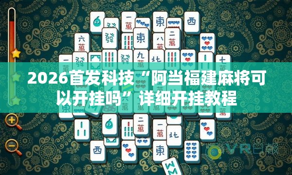 2026首发科技“阿当福建麻将可以开挂吗	”详细开挂教程