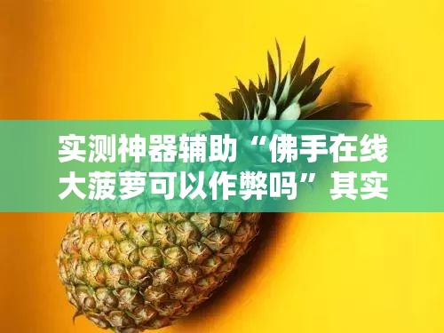 实测神器辅助“佛手在线大菠萝可以作弊吗”其实确实有挂